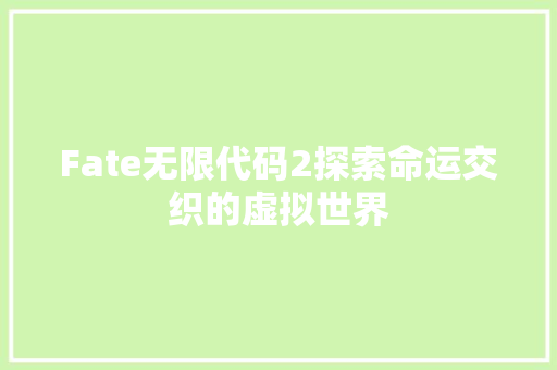 Fate无限代码2探索命运交织的虚拟世界