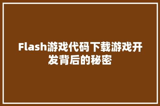 Flash游戏代码下载游戏开发背后的秘密