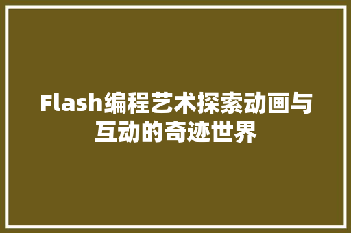 Flash编程艺术探索动画与互动的奇迹世界