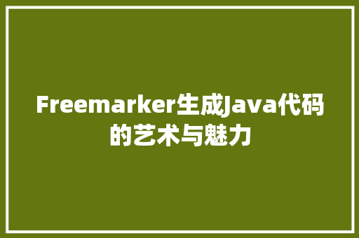 Freemarker生成Java代码的艺术与魅力