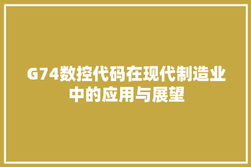 G74数控代码在现代制造业中的应用与展望