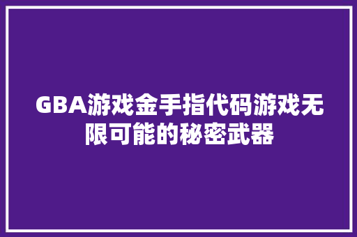 GBA游戏金手指代码游戏无限可能的秘密武器