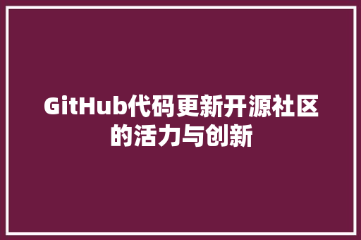GitHub代码更新开源社区的活力与创新