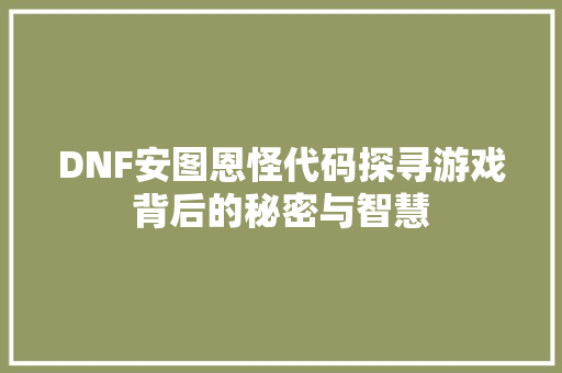 DNF安图恩怪代码探寻游戏背后的秘密与智慧