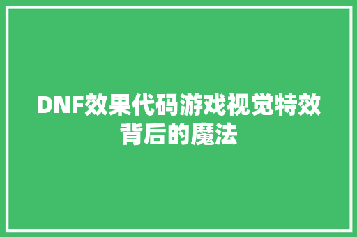 DNF效果代码游戏视觉特效背后的魔法