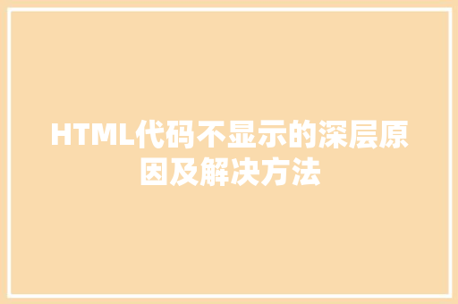 HTML代码不显示的深层原因及解决方法