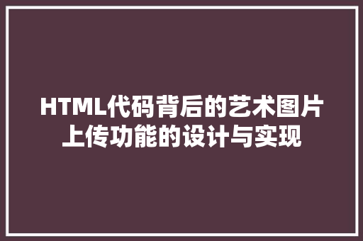HTML代码背后的艺术图片上传功能的设计与实现  第1张