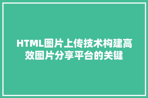 HTML图片上传技术构建高效图片分享平台的关键