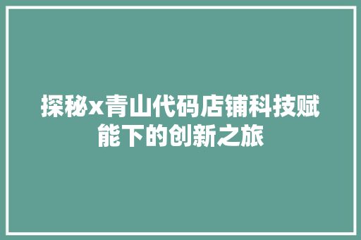 探秘x青山代码店铺科技赋能下的创新之旅