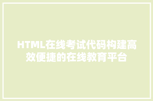 HTML在线考试代码构建高效便捷的在线教育平台