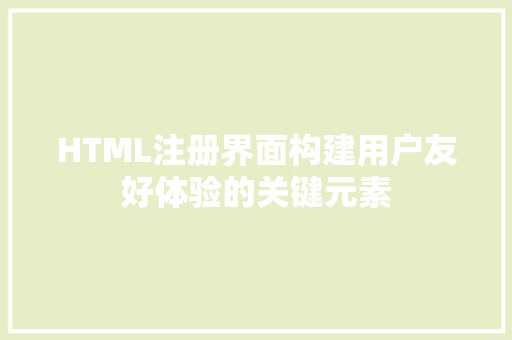HTML注册界面构建用户友好体验的关键元素