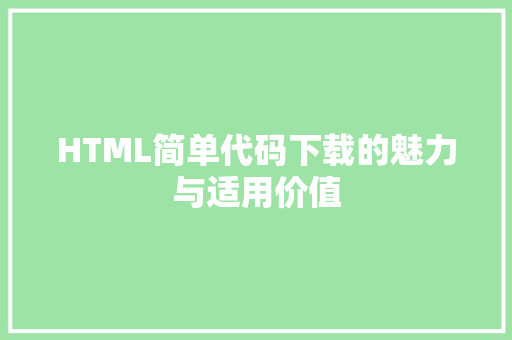 HTML简单代码下载的魅力与适用价值