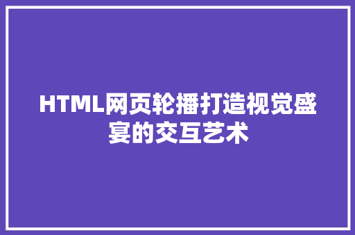 HTML网页轮播打造视觉盛宴的交互艺术