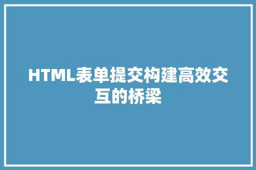 HTML表单提交构建高效交互的桥梁  第1张