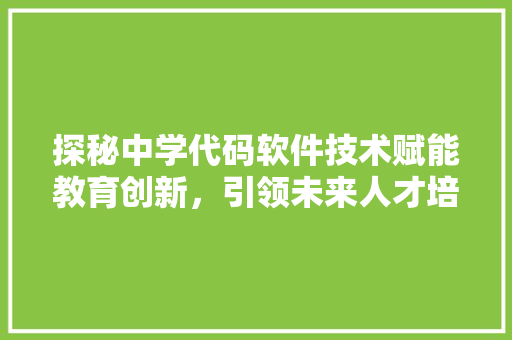 探秘中学代码软件技术赋能教育创新，引领未来人才培养
