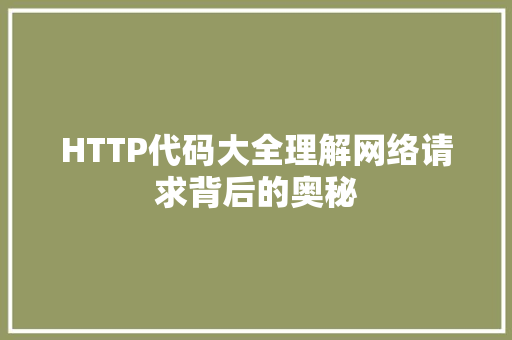 HTTP代码大全理解网络请求背后的奥秘