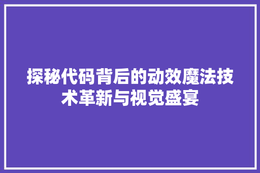 探秘代码背后的动效魔法技术革新与视觉盛宴
