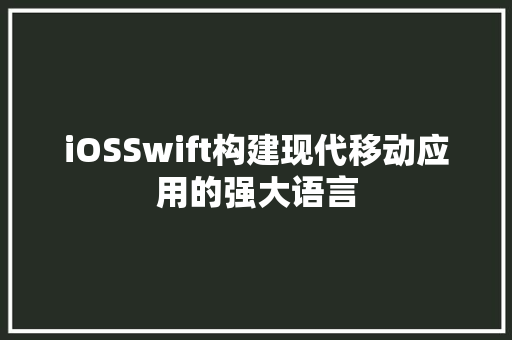 iOSSwift构建现代移动应用的强大语言  第1张