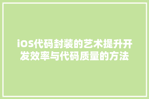 iOS代码封装的艺术提升开发效率与代码质量的方法