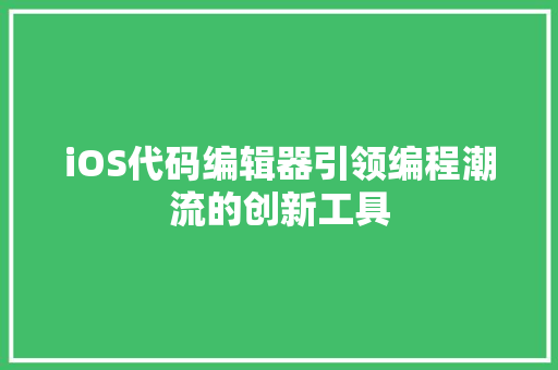 iOS代码编辑器引领编程潮流的创新工具