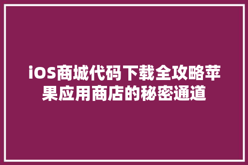 iOS商城代码下载全攻略苹果应用商店的秘密通道