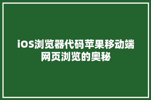 iOS浏览器代码苹果移动端网页浏览的奥秘