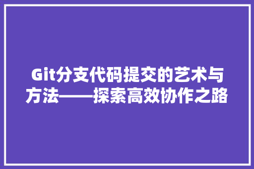 Git分支代码提交的艺术与方法——探索高效协作之路
