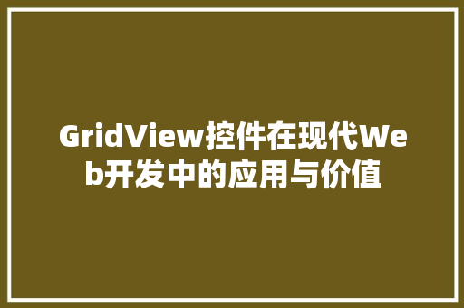 GridView控件在现代Web开发中的应用与价值