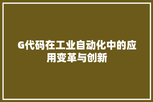 G代码在工业自动化中的应用变革与创新