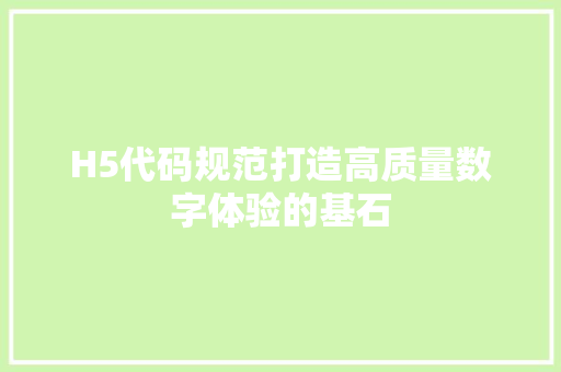 H5代码规范打造高质量数字体验的基石