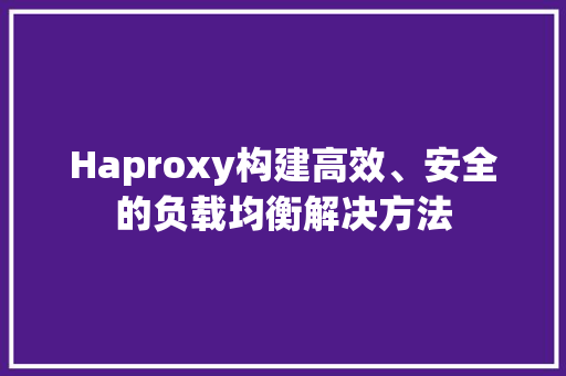 Haproxy构建高效、安全的负载均衡解决方法