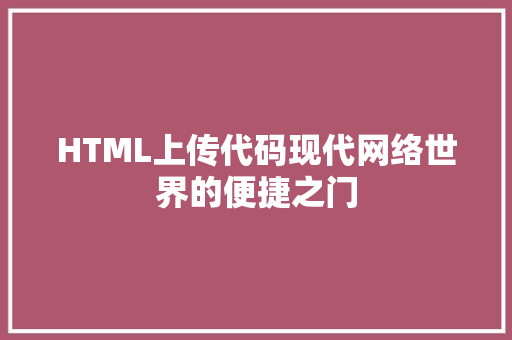 HTML上传代码现代网络世界的便捷之门