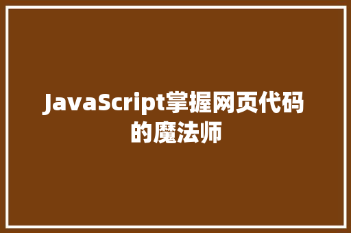 JavaScript掌握网页代码的魔法师