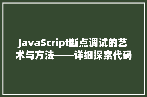 JavaScript断点调试的艺术与方法——详细探索代码的奥秘