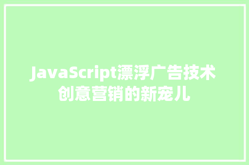 JavaScript漂浮广告技术创意营销的新宠儿