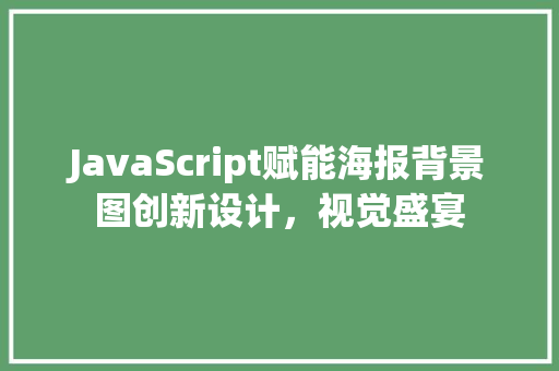 JavaScript赋能海报背景图创新设计，视觉盛宴