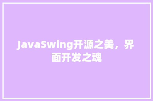JavaSwing开源之美，界面开发之魂