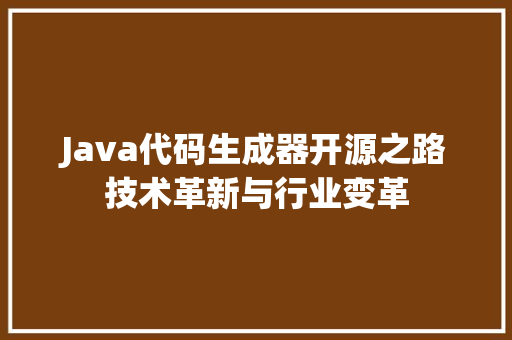 Java代码生成器开源之路技术革新与行业变革