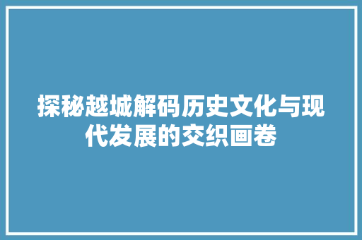 探秘越城解码历史文化与现代发展的交织画卷