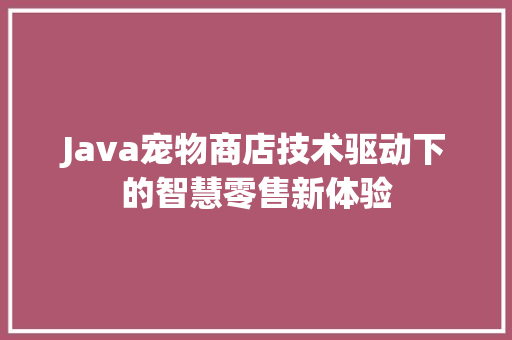 Java宠物商店技术驱动下的智慧零售新体验