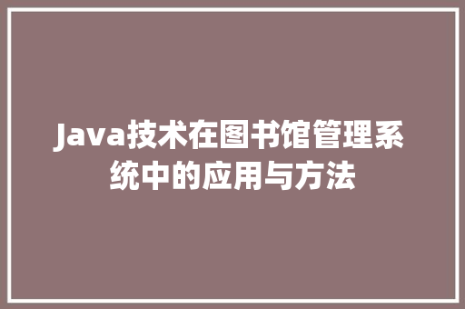 Java技术在图书馆管理系统中的应用与方法