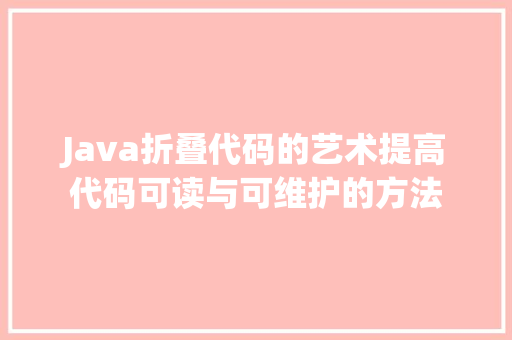 Java折叠代码的艺术提高代码可读与可维护的方法
