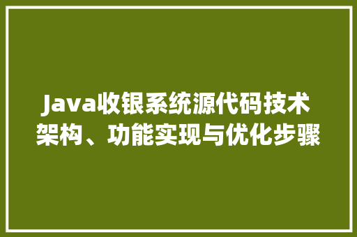Java收银系统源代码技术架构、功能实现与优化步骤