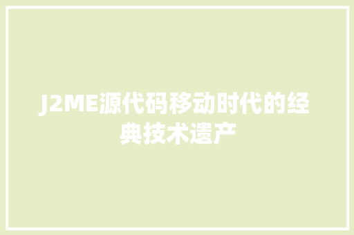 J2ME源代码移动时代的经典技术遗产