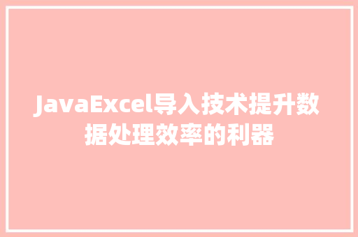 JavaExcel导入技术提升数据处理效率的利器