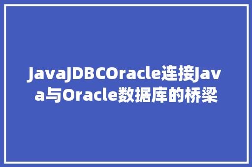 JavaJDBCOracle连接Java与Oracle数据库的桥梁