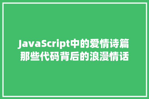 JavaScript中的爱情诗篇那些代码背后的浪漫情话