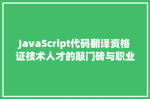 JavaScript代码翻译资格证技术人才的敲门砖与职业发展的助推器