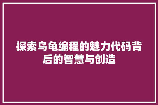 探索乌龟编程的魅力代码背后的智慧与创造