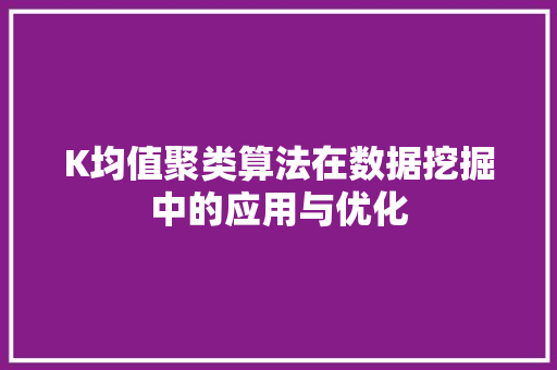 K均值聚类算法在数据挖掘中的应用与优化  第1张
